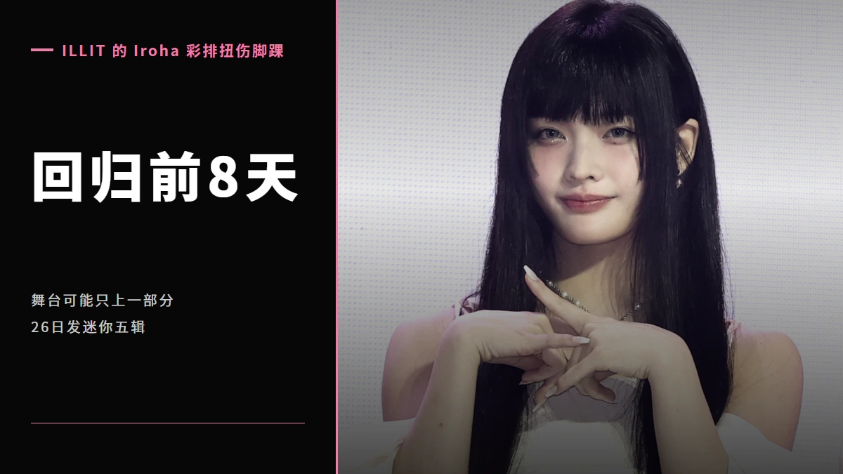 回归前8天,ILLIT 的 Iroha 彩排扭伤脚踝